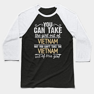 You Can Take The Girl Out Of Vietnam But You Cant Take The Vietnam Out Of The Girl - Gift for Vietnamese With Roots From Vietnam Baseball T-Shirt